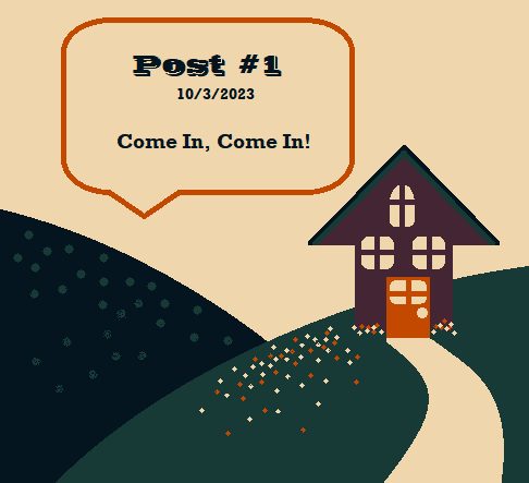 A picture of a purple house on green-teal mountians. A text bubble reads 'Post #1, 10/3/2023, Come In, Come In!